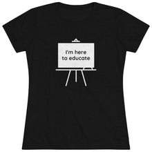 Load image into Gallery viewer, I am here to educate - Women's Triblend Tee