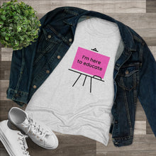 Load image into Gallery viewer, I am here to educate - Women's Triblend Tee