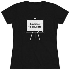 I am here to educate - Women's Triblend Tee