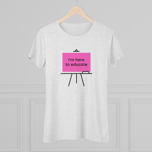 I am here to educate - Women's Triblend Tee