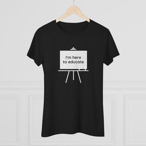 I am here to educate - Women's Triblend Tee