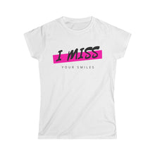 Load image into Gallery viewer, I miss your smile - Women&#39;s Softstyle Tee
